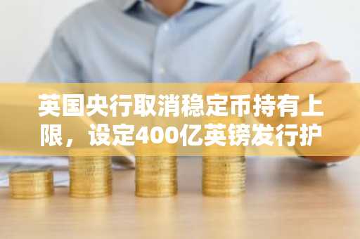 英国央行取消稳定币持有上限,设定400亿英镑发行护栏