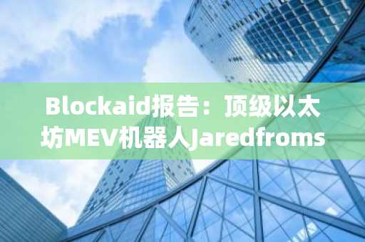 Blockaid报告：顶级以太坊MEV机器人Jaredfromsubway.eth遭虚假交易攻击，被盗750万美元
