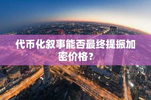 代币化叙事能否最终提振加密价格？