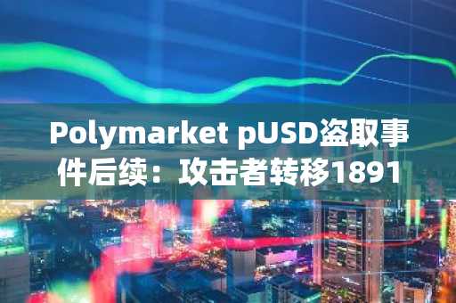 Polymarket pUSD盗取事件后续：攻击者转移1891.9枚ETH至三新钱包