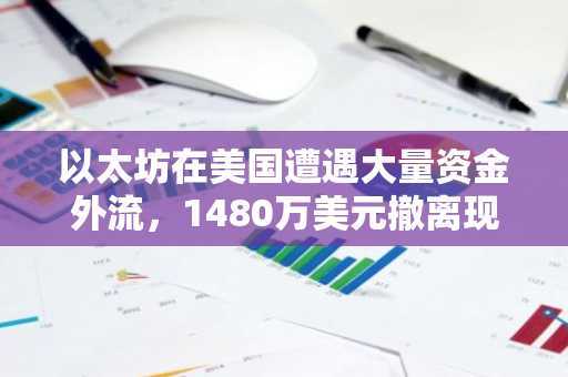以太坊在美国遭遇大量资金外流，1480万美元撤离现货ETF！这对ETH的下一步走势意味着什么？