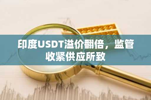 印度USDT溢价翻倍,监管收紧供应所致