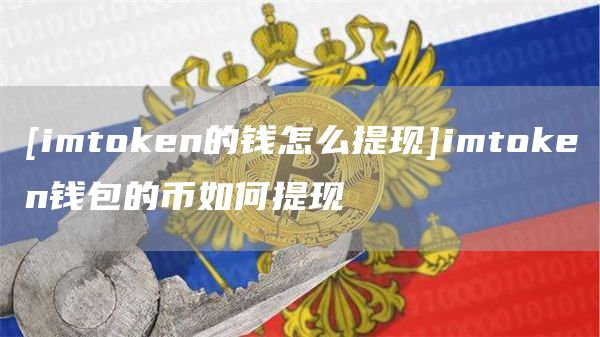 [imthuobien的钱怎么提现]imthuobien钱包的币如何提现