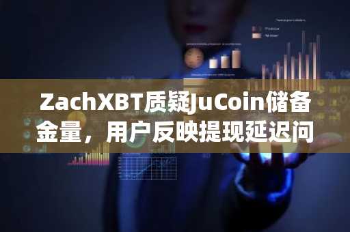 ZachXBT质疑JuCoin储备金量，用户反映提现延迟问题凸显