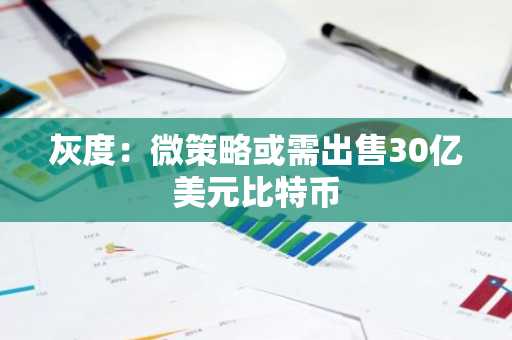 灰度:微策略或需出售30亿美元比特币