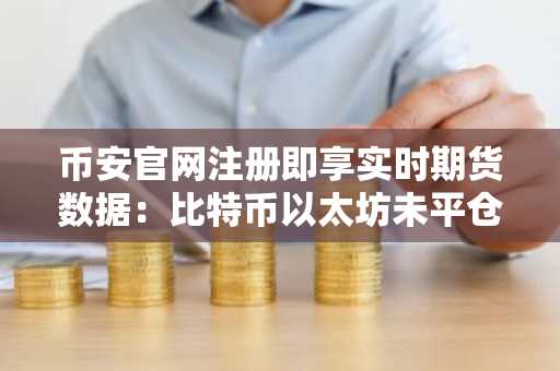 币安官网注册即享实时期货数据:比特币以太坊未平仓合约创2026年4月后最大清算