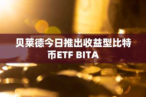 贝莱德今日推出收益型比特币ETF BITA