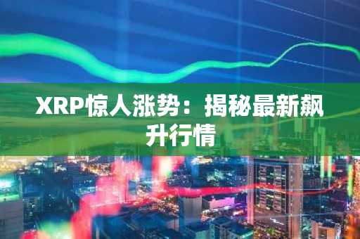XRP惊人涨势:揭秘最新飙升行情