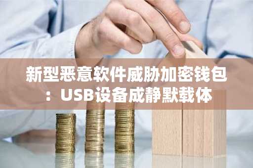 新型恶意软件威胁加密钱包:USB设备成静默载体