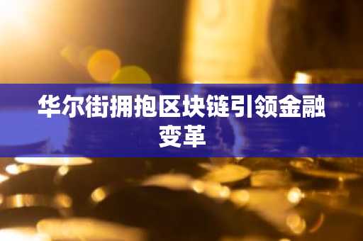 华尔街拥抱区块链引领金融变革