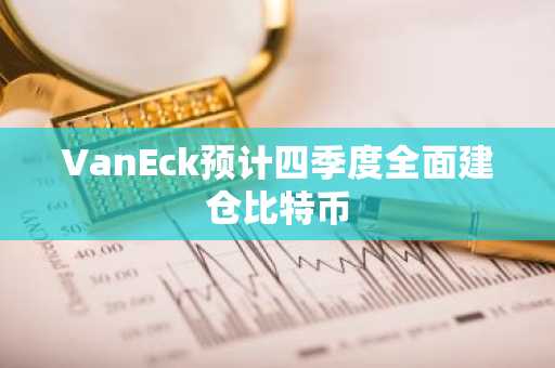 VanEck预计四季度全面建仓比特币