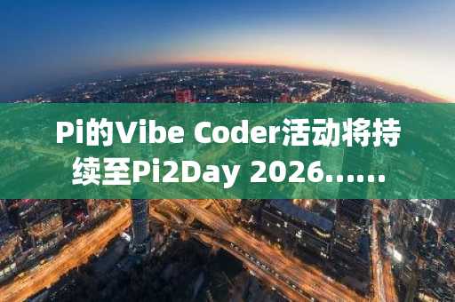 Pi的Vibe Coder活动将持续至Pi2Day 2026……