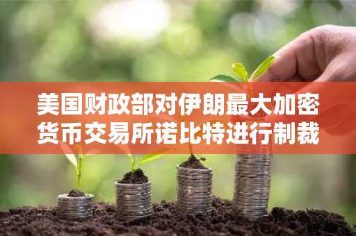 美国财政部对伊朗最大加密货币交易所诺比特进行制裁