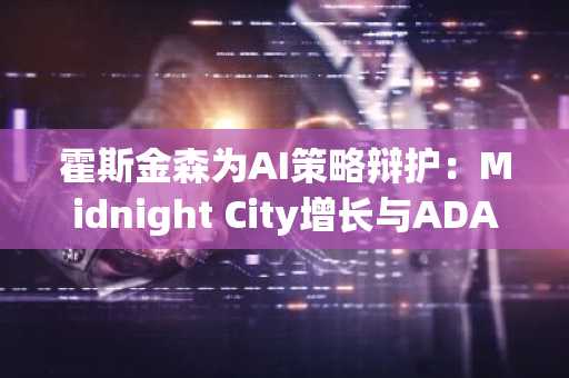 霍斯金森为AI策略辩护:Midnight City增长与ADA价格困境