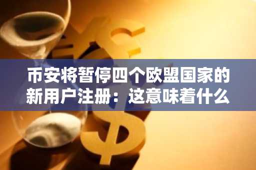 币安将暂停四个欧盟国家的新用户注册:这意味着什么?