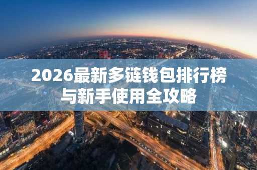 2026最新多链钱包排行榜与新手使用全攻略