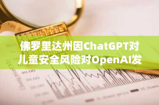 佛罗里达州因ChatGPT对儿童安全风险对OpenAI发起历史性诉讼