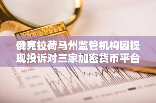 俄克拉荷马州监管机构因提现投诉对三家加密货币平台发出警告