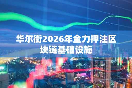华尔街2026年全力押注区块链基础设施