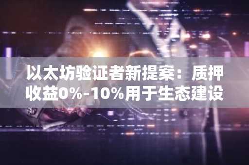 以太坊验证者新提案：质押收益0%-10%用于生态建设