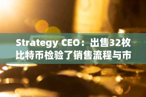 Strategy CEO：出售32枚比特币检验了销售流程与市场韧性