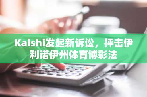 Kalshi发起新诉讼，抨击伊利诺伊州体育博彩法