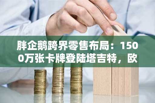 胖企鹅跨界零售布局:1500万张卡牌登陆塔吉特,欧易官网下载快速注册参与