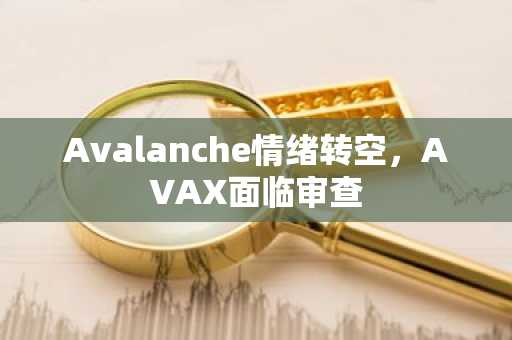 Avalanche情绪转空，AVAX面临审查