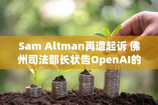 Sam Altman再遭起诉 佛州司法部长状告OpenAI的ChatGPT存在安全隐患