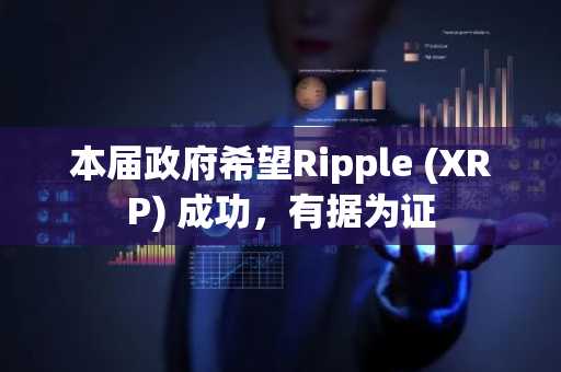 本届政府希望Ripple (XRP) 成功，有据为证