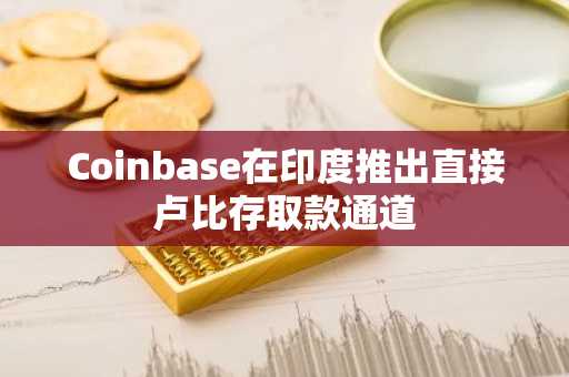 Coinbase在印度推出直接卢比存取款通道