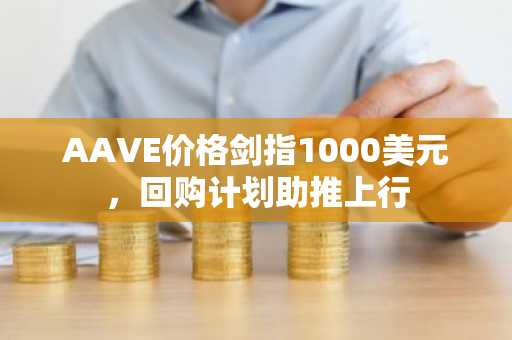 AAVE价格剑指1000美元，回购计划助推上行