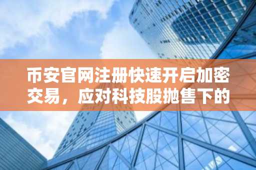 币安官网注册快速开启加密交易，应对科技股抛售下的数字资产波动