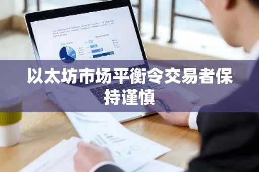 以太坊市场平衡令交易者保持谨慎