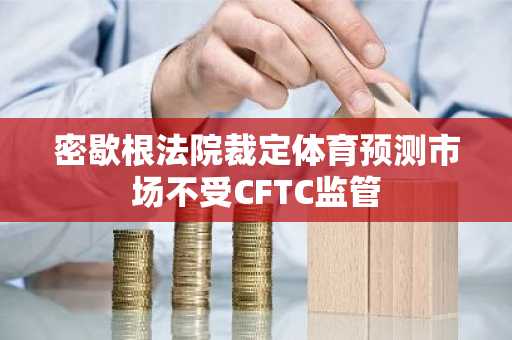 密歇根法院裁定体育预测市场不受CFTC监管