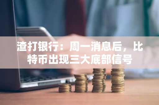 渣打银行：周一消息后，比特币出现三大底部信号